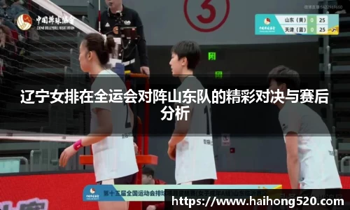 辽宁女排在全运会对阵山东队的精彩对决与赛后分析